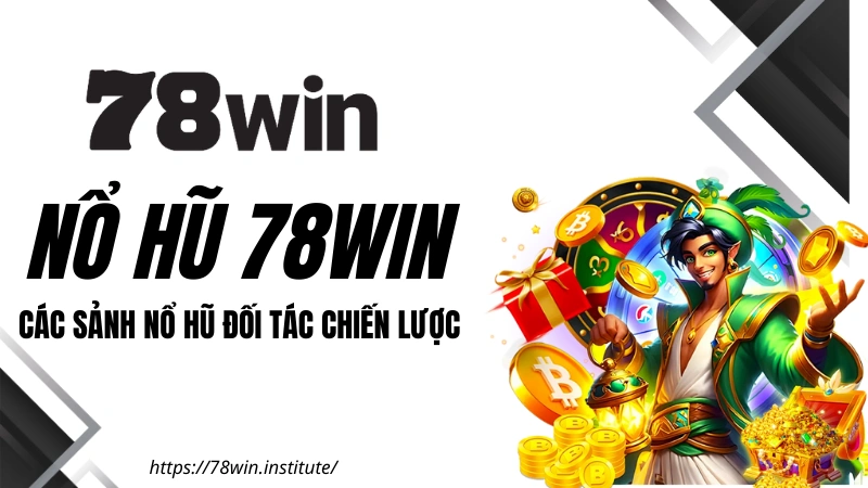 Nổ Hũ 78WIN - Điểm danh các sảnh đối tác chiến lược tại 78WIN COM